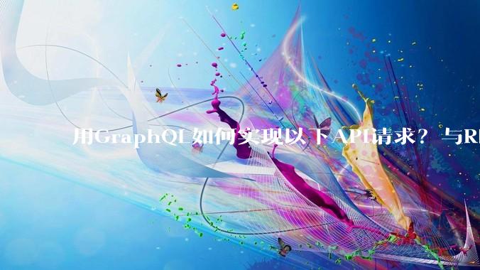 用GraphQL如何实现以下API请求？与REST的思路相比实现方法孰优孰劣？