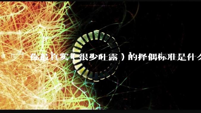 你最真实（很少吐露）的择偶标准是什么？