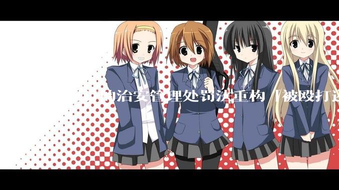 新修订的治安管理处罚法重构「被殴打还手即互殴」的认定标准，明确正当防卫免处罚，怎样从法律角度解读？
