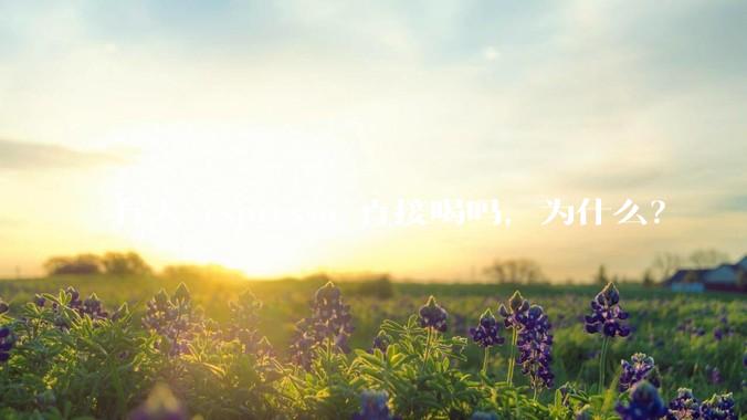 有人 espresso 直接喝吗，为什么？