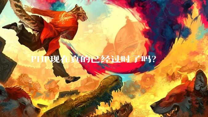PHP现在真的已经过时了吗？