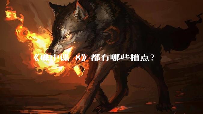 《碟中谍 8》都有哪些槽点？