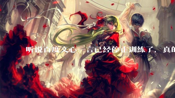 听说百度文心一言已经停止训练了，真的***的？百度这是准备放弃ai了吗？